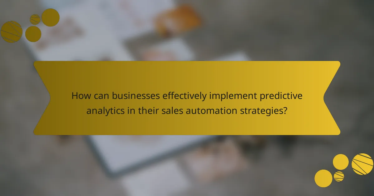 How can businesses effectively implement predictive analytics in their sales automation strategies?