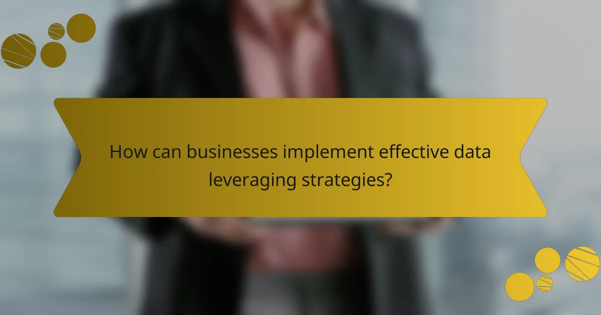 How can businesses implement effective data leveraging strategies?