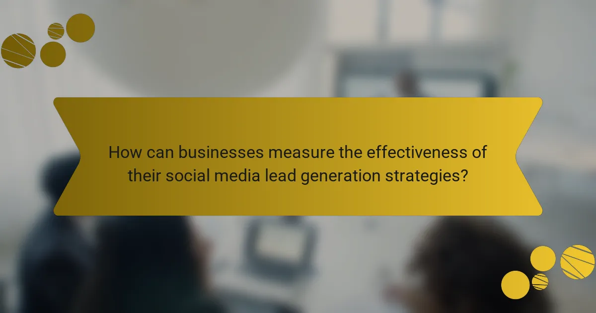 How can businesses measure the effectiveness of their social media lead generation strategies?