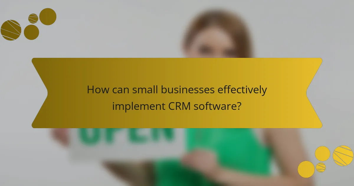 How can small businesses effectively implement CRM software?