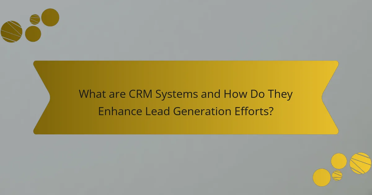 What are CRM Systems and How Do They Enhance Lead Generation Efforts?