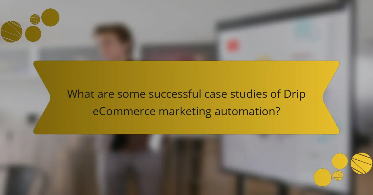 What are some successful case studies of Drip eCommerce marketing automation?
