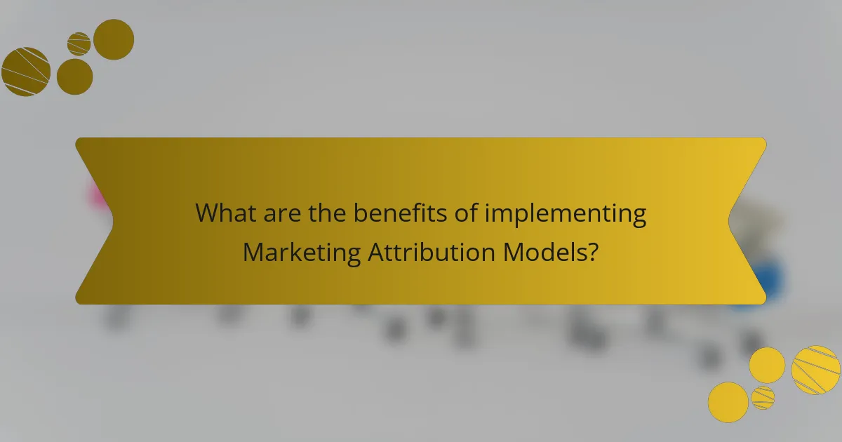 What are the benefits of implementing Marketing Attribution Models?