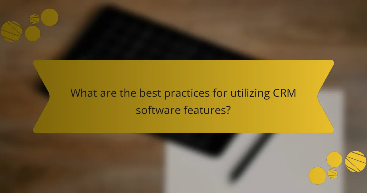 What are the best practices for utilizing CRM software features?
