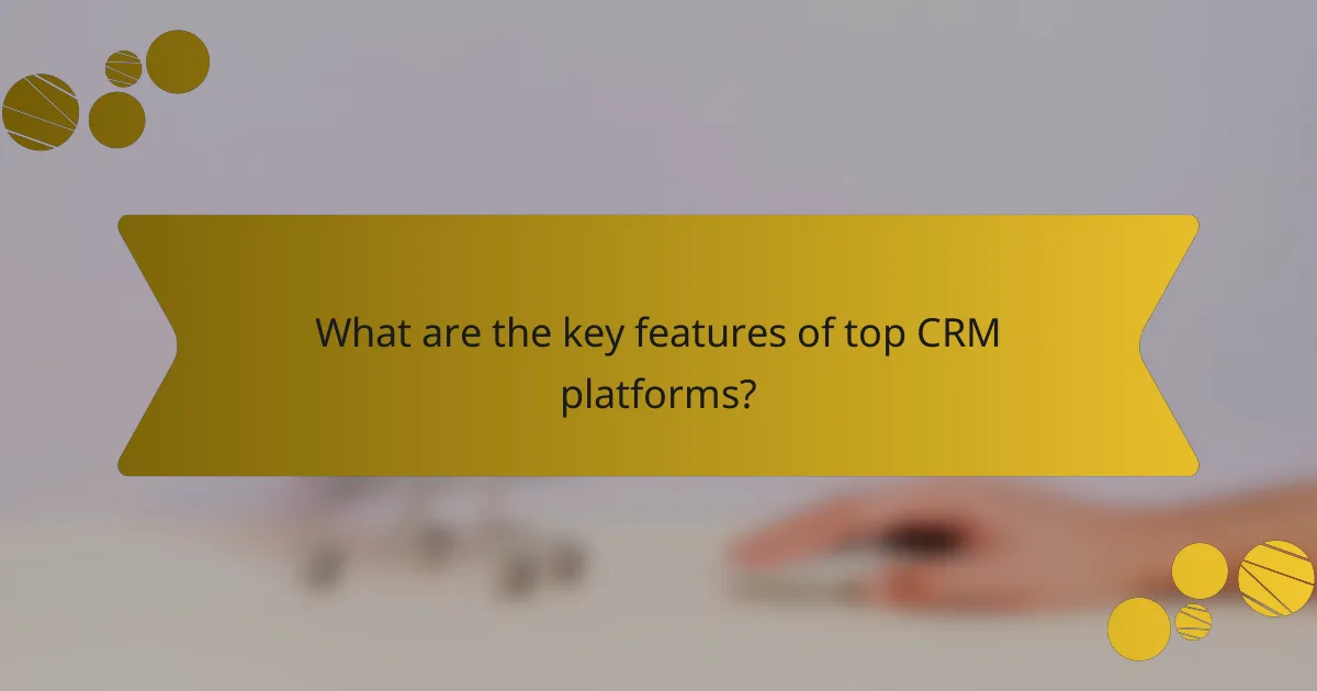 What are the key features of top CRM platforms?