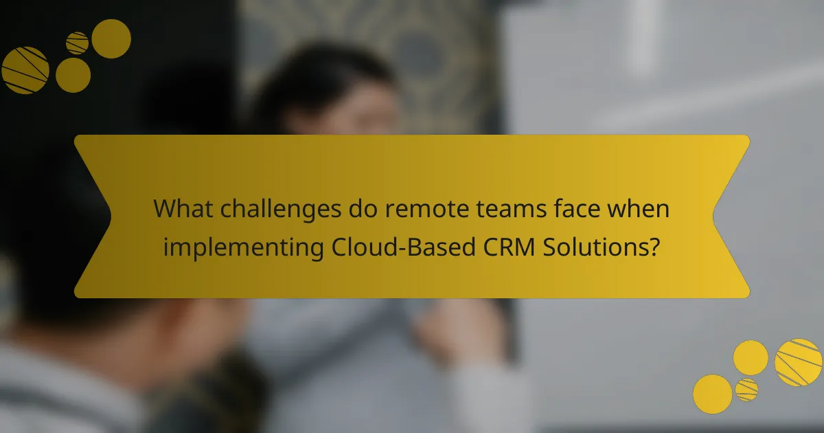 What challenges do remote teams face when implementing Cloud-Based CRM Solutions?