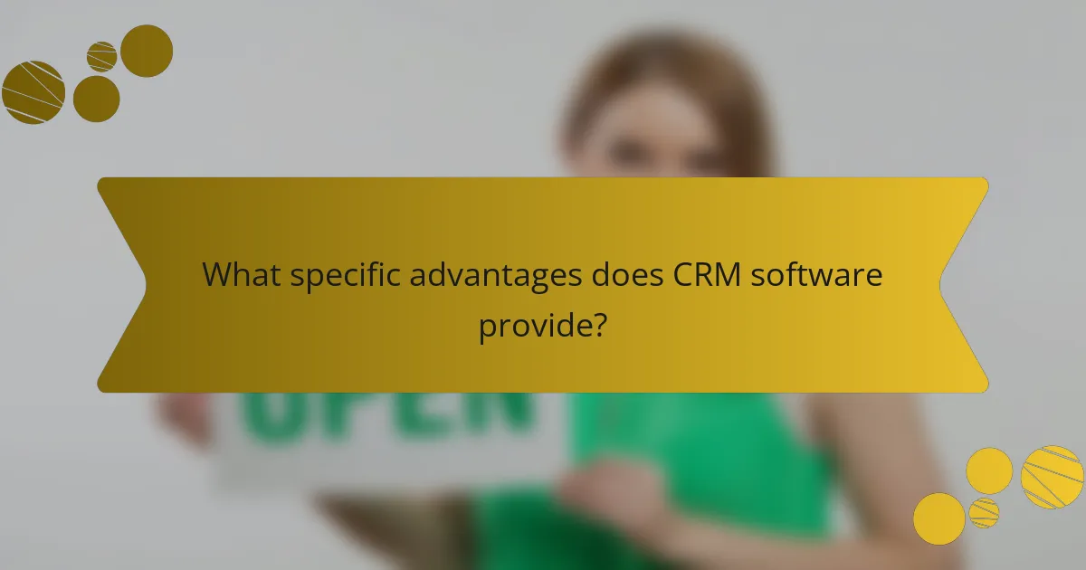 What specific advantages does CRM software provide?